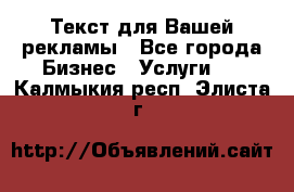  Текст для Вашей рекламы - Все города Бизнес » Услуги   . Калмыкия респ.,Элиста г.